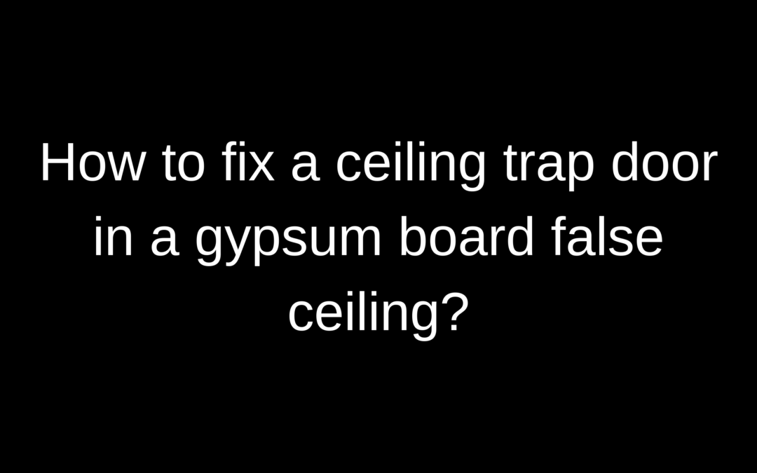 HOW TO FIX A CEILING TRAP DOOR IN A GYPSUM BOARD FALSE CEILING?